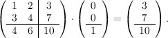 \left(\begin{array}{cc|c}
		1 & 2 & 3 \
		3 & 4 & 7 \\hline
		4 & 6 & 10 \
		\end{array}\right)
		\cdot 
		\left(\begin{array}{c}
		0 \
		0 \\hline
		1 \
		\end{array}\right)
		=
		\left(\begin{array}{c}
		3 \
		7 \\hline
		10 \
		\end{array}\right).
		