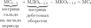 \underbrace{\text{МС}_{t-1}}_{\mbox{\parbox[t]{1.6cm}{\centering матрица\ сальдо\ на~начало\ периода}}} + \underbrace{\text{МДО}_{t-1, t}}_{\mbox{\parbox[t]{1.6cm}{\centering матрица\ дебетовых\ оборотов}}}\; - \text{ МКО}_{t-1, t} = \text{МС}_t